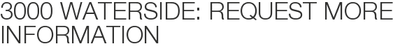 3000 Waterside: Request More Information