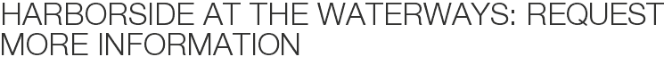 Harborside at the Waterways: Request More Information