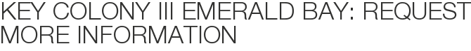 Key Colony III Emerald Bay: Request More Information