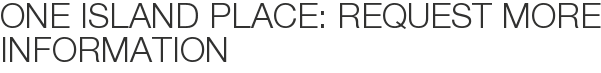 One Island Place: Request More Information