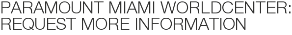 Paramount Miami Worldcenter: Request More Information