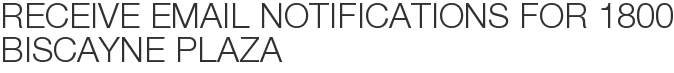Receive Email Notifications for 1800 Biscayne Plaza