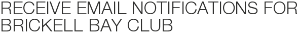 Receive Email Notifications for Brickell Bay Club