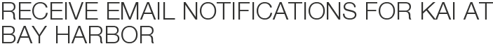 Receive Email Notifications for Kai at Bay Harbor