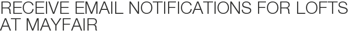 Receive Email Notifications for Lofts at Mayfair