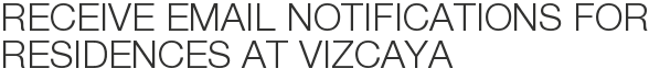 Receive Email Notifications for Residences at Vizcaya