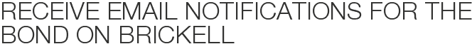 Receive Email Notifications for The Bond on Brickell