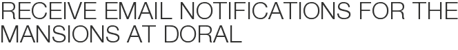 Receive Email Notifications for The Mansions at Doral