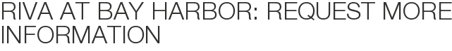 Riva at Bay Harbor: Request More Information