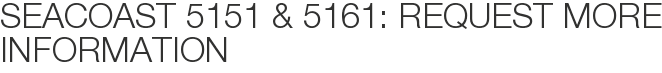 Seacoast 5151 & 5161: Request More Information