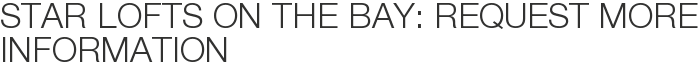 Star Lofts on the Bay: Request More Information