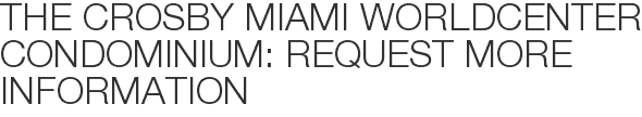 The Crosby Miami Worldcenter Condominium: Request More Information